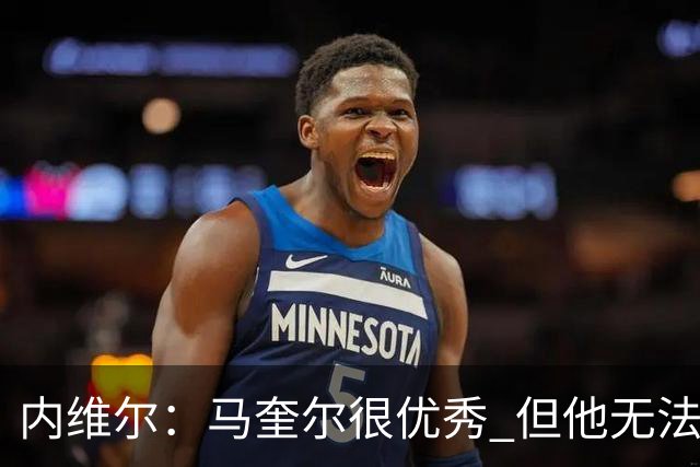 内维尔：马奎尔很优秀 但他无法适应英格兰现在的侵略性和前压