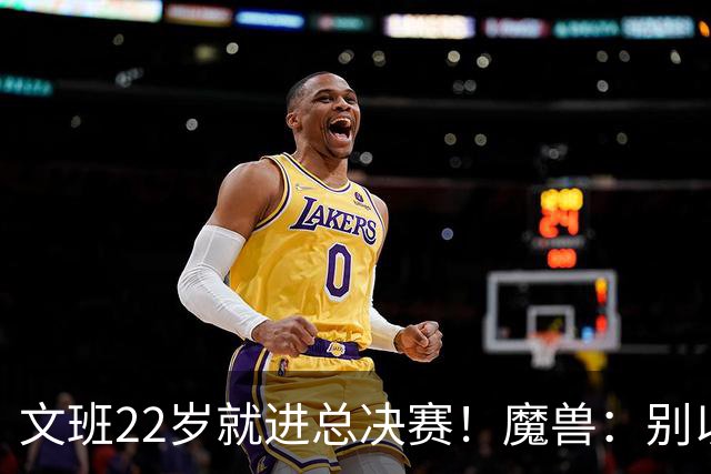文班22岁就进总决赛！魔兽：别以为之后每年都能进 乔丹都做不到
